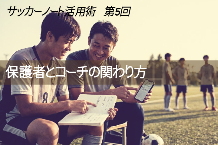 "サッカーノート活用術" 第5回：保護者とコーチの関わり方